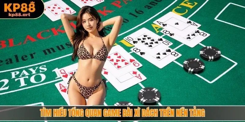 Tìm hiểu tổng quan game bài xì dách trên nền tảng