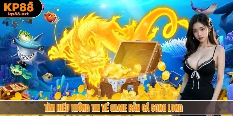 Tìm hiểu thông tin về game bắn cá Song Long